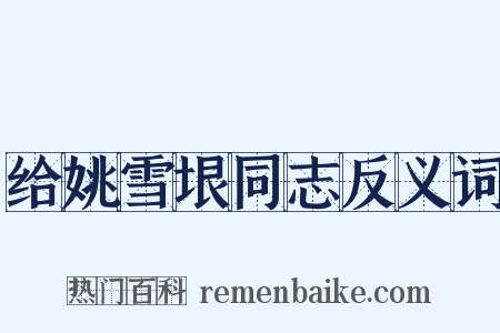 给姚雪垠同志反义词是什么意思的图片